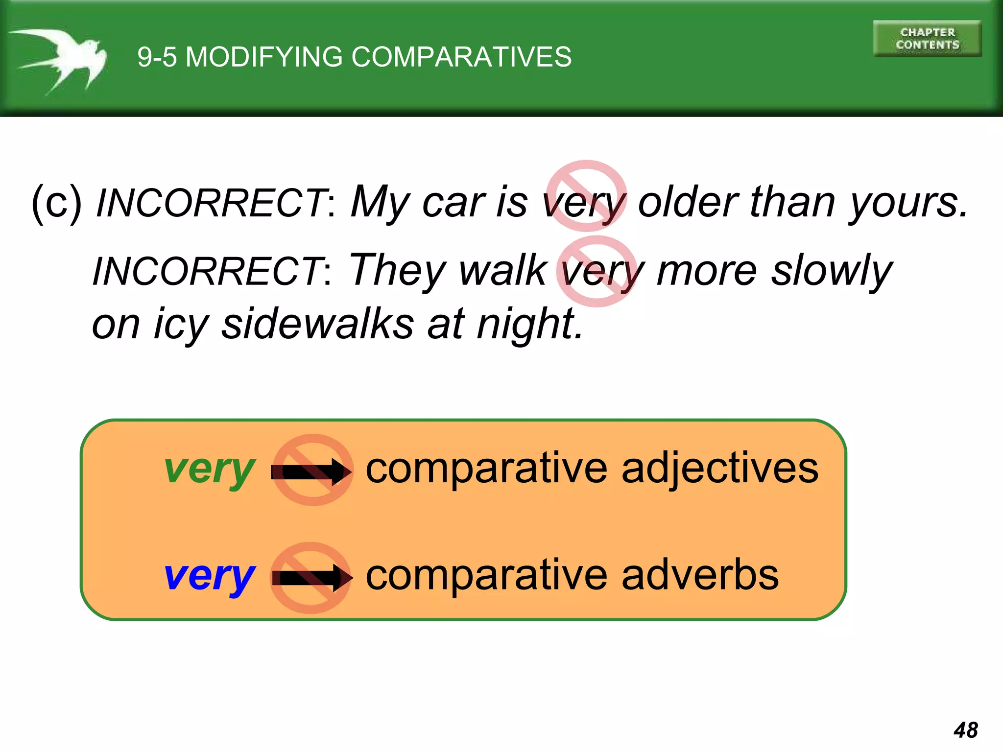 9-5 MODIFYING COMPARATIVES (c)  INCORRECT :   My car is very older than yours. very   comparative adjectives very   comparative adverbs INCORRECT :   They walk very more slowly  on icy sidewalks at night. 