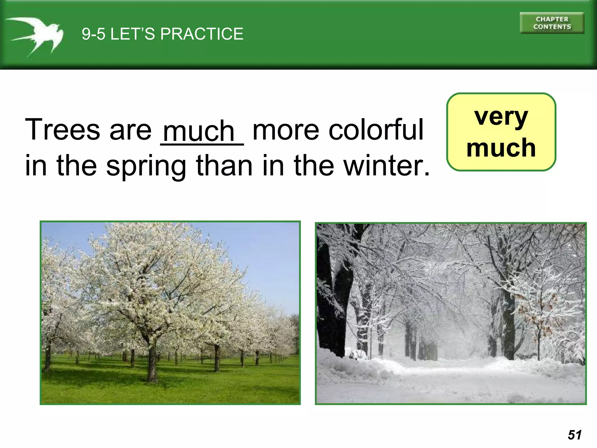 9-5 LET’S PRACTICE very much Trees are _____ more colorful in the spring than in the winter.  much 