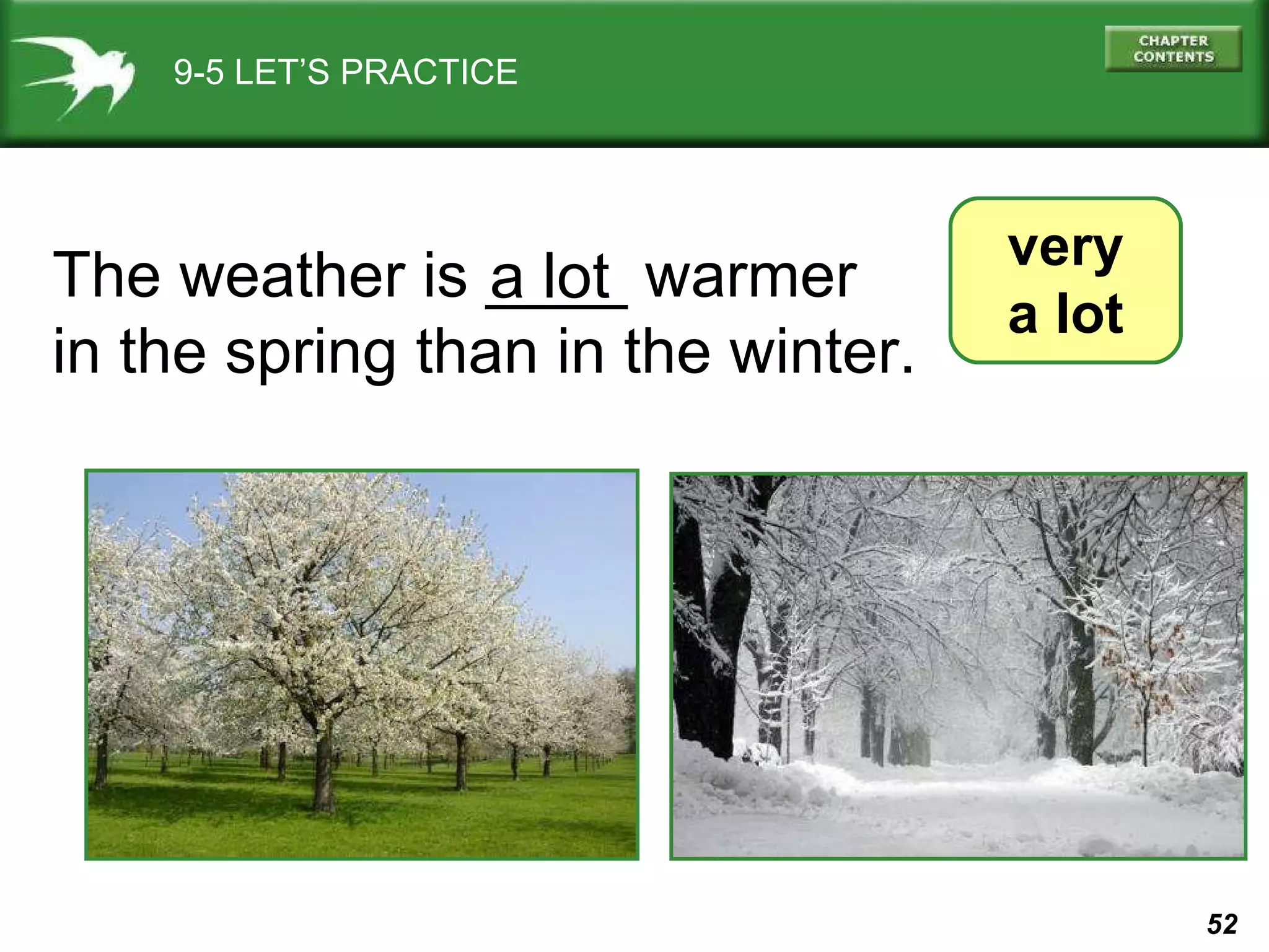 9-5 LET’S PRACTICE very a lot The weather is ____ warmer in the spring than in the winter.  a lot 