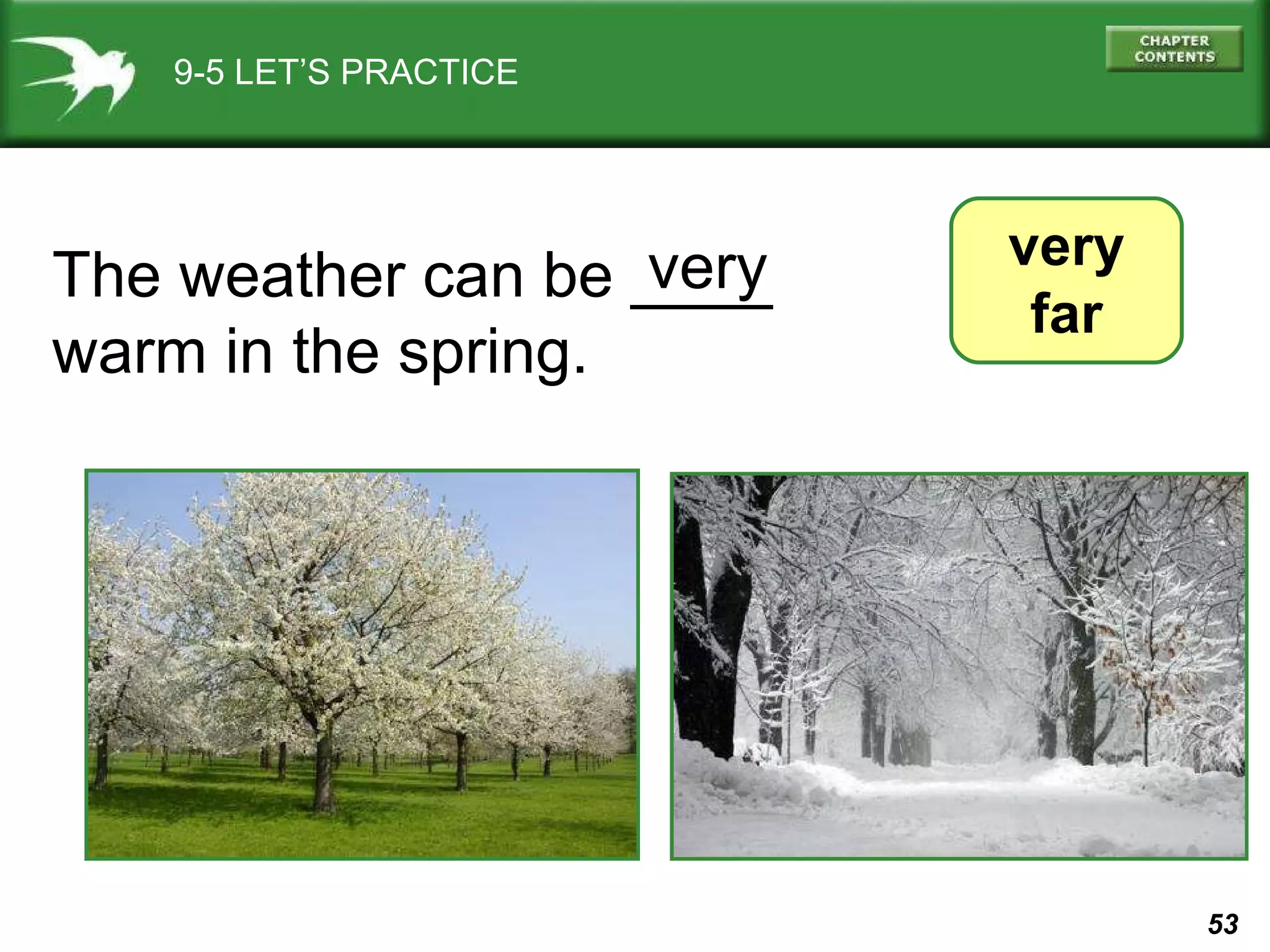9-5 LET’S PRACTICE very far The weather can be ____  warm in the spring.  very 