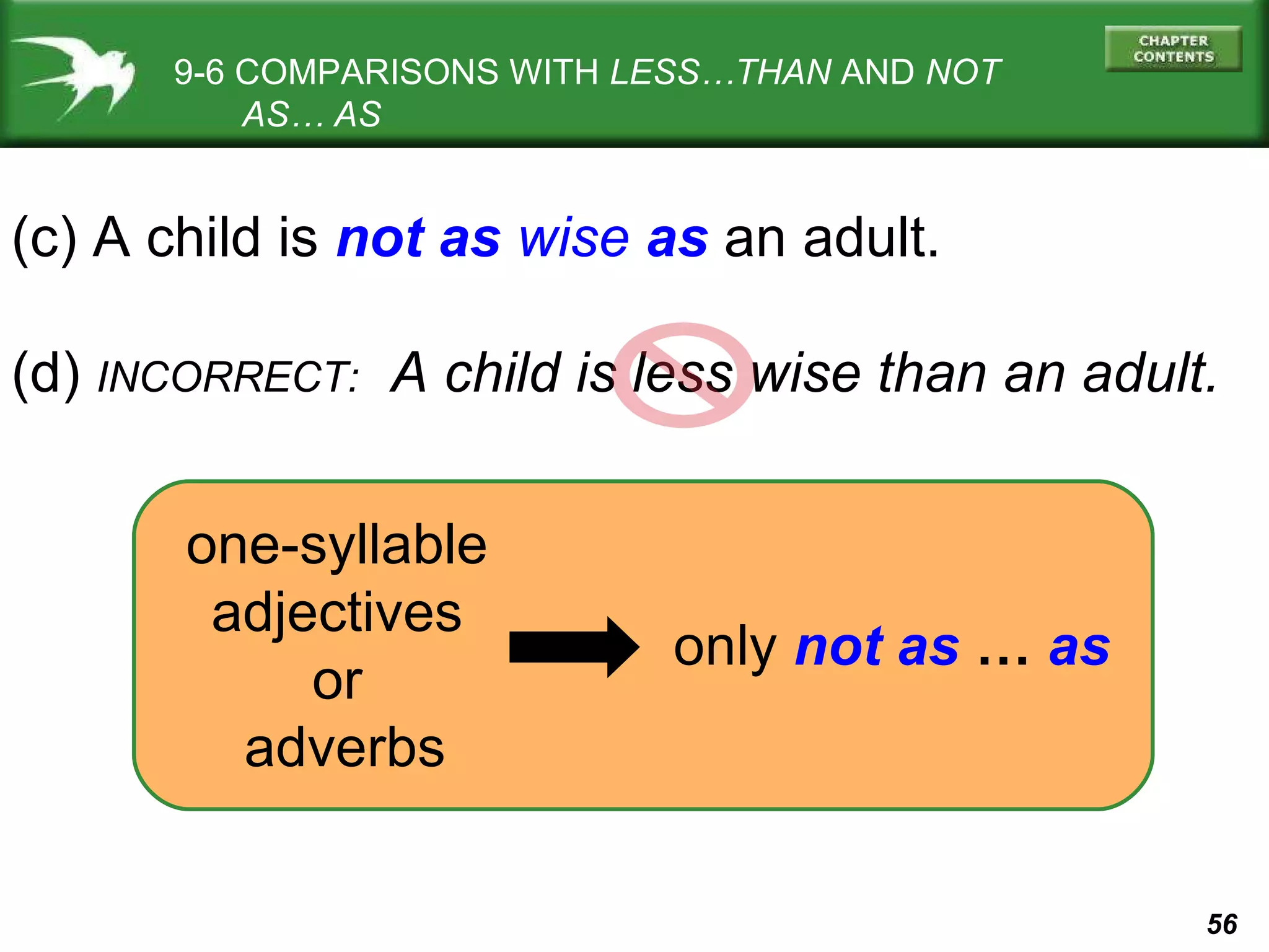 9-6 COMPARISONS WITH  LESS…THAN  AND  NOT   AS… AS (c) A child is  not as  wise   as  an adult. (d)  INCORRECT:   A child is less wise than an adult. only  not as  …  as one-syllable  adjectives  or  adverbs 