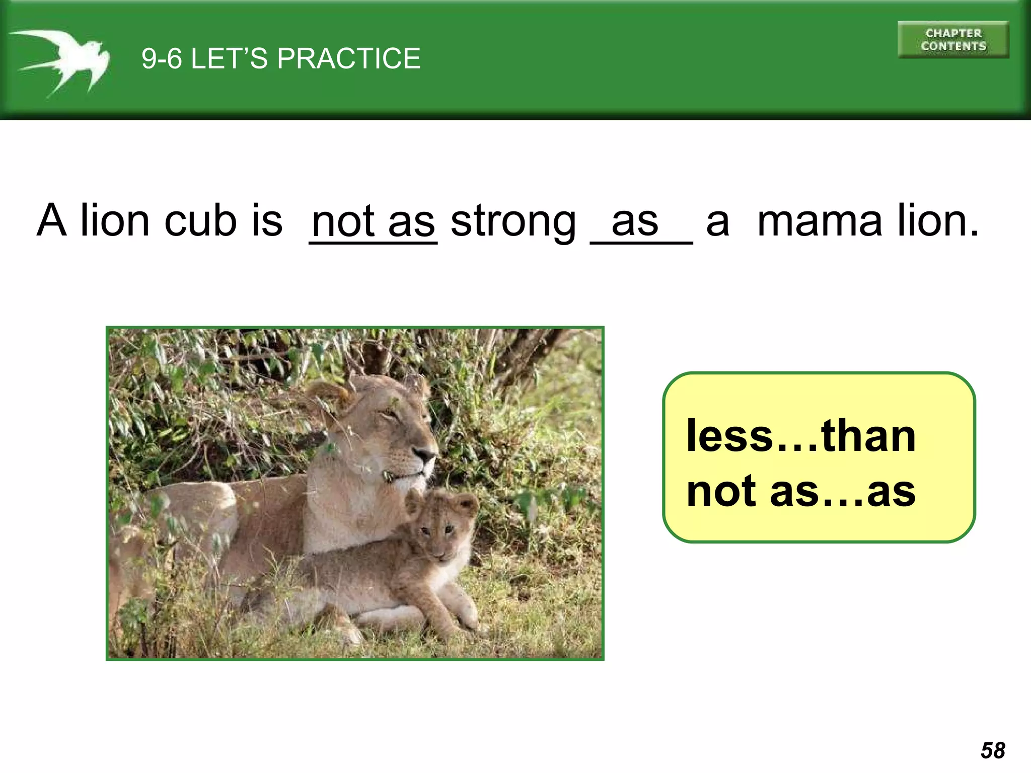 9-6 LET’S PRACTICE less…than not as…as A lion cub is  _____ strong ____ a  mama lion. not as as 
