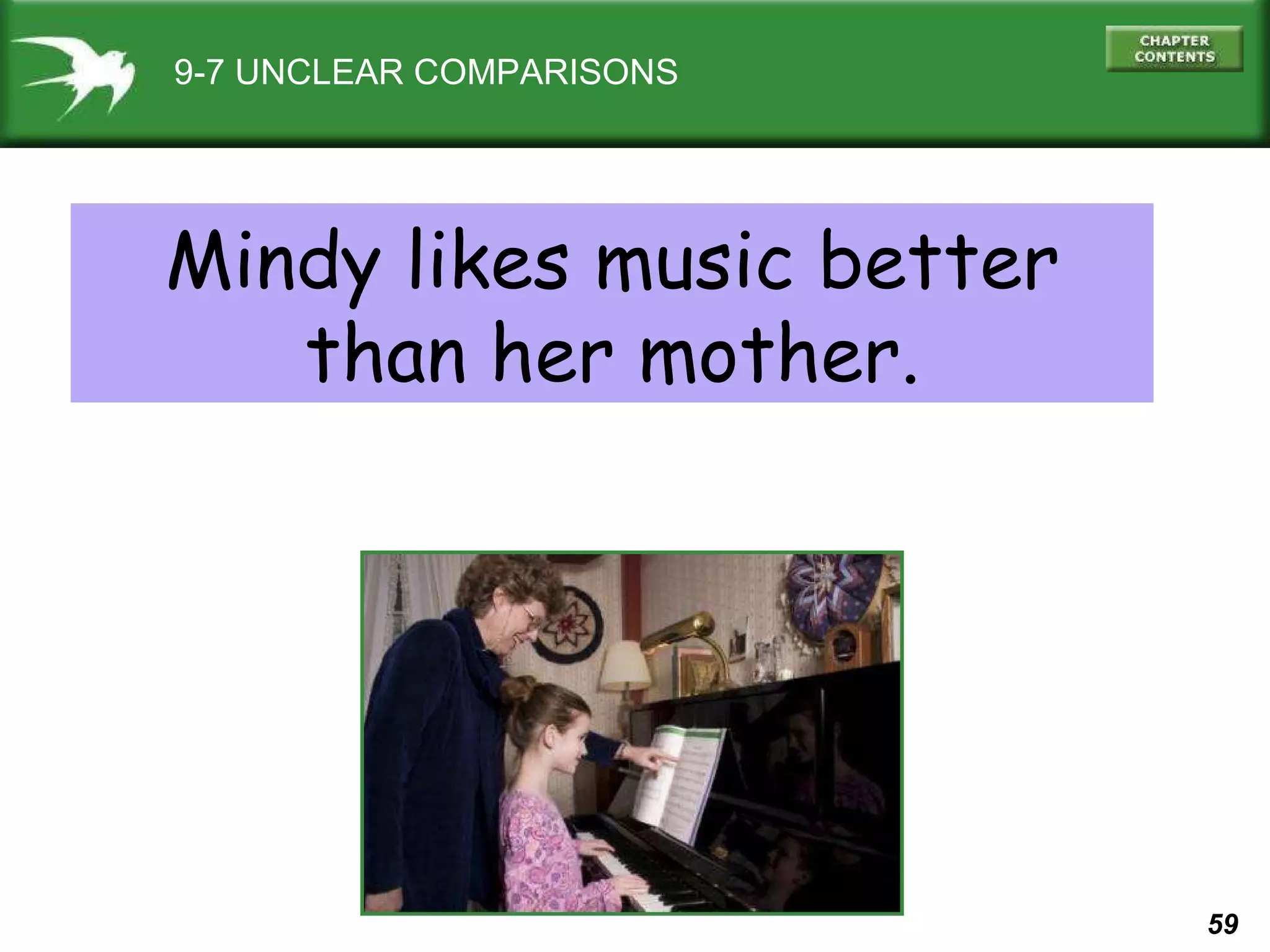 9-7 UNCLEAR COMPARISONS Mindy likes music better than her mother. 