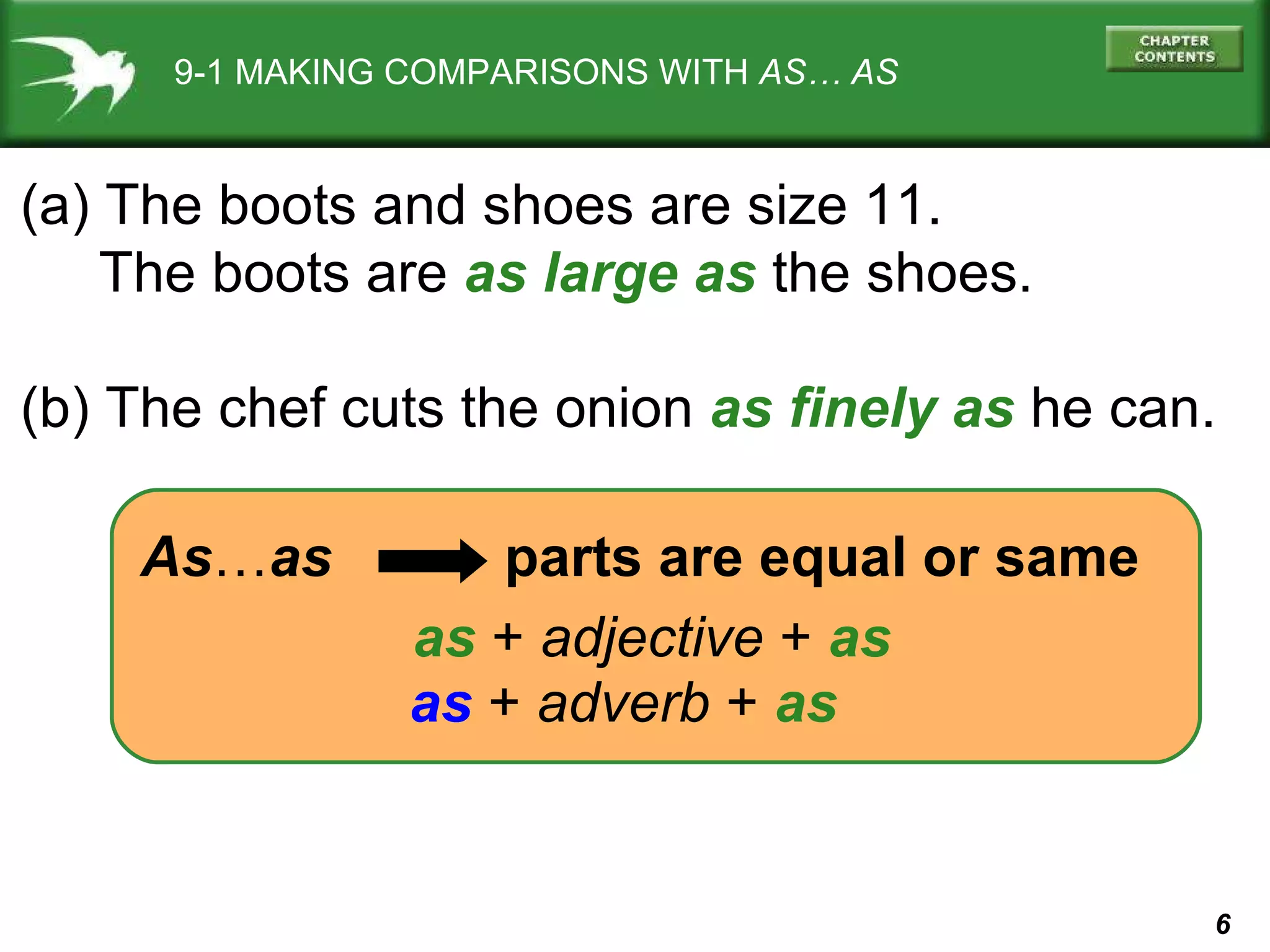 9-1 MAKING COMPARISONS WITH  AS… AS (a) The boots and shoes are size 11. The boots are  as large as  the shoes. (b) The chef cuts the onion  as finely as  he can. As … as   parts are equal or same as   +  adjective  +   as as  +  adverb  +   as 