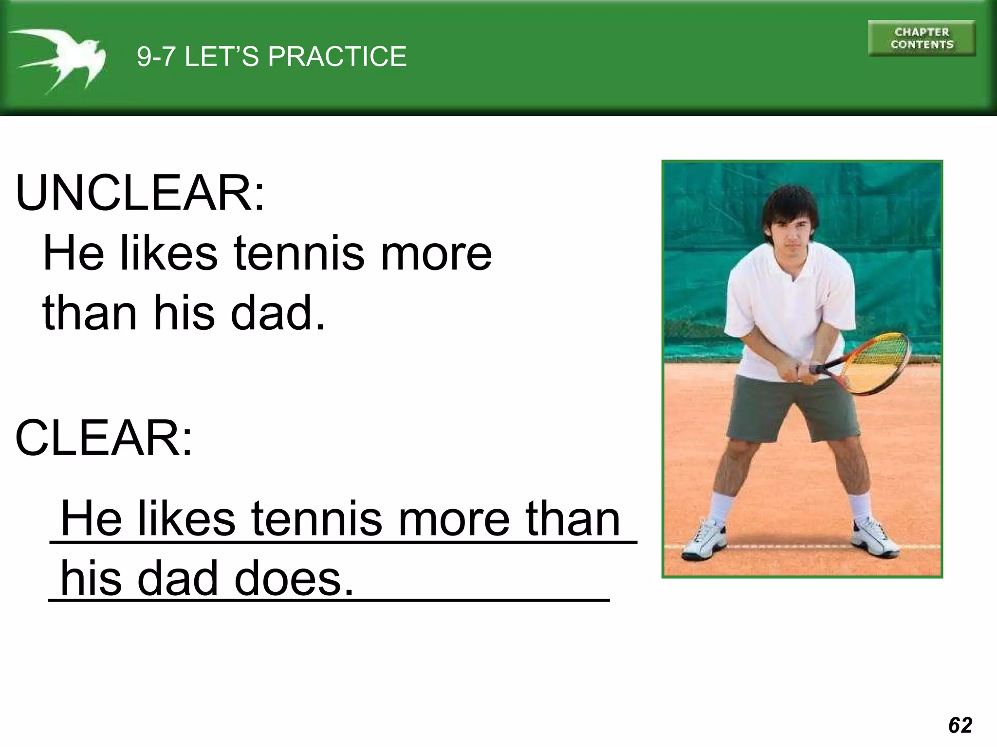 9-7 LET’S PRACTICE UNCLEAR: He likes tennis more  than his dad. CLEAR: He likes tennis more than his dad does. 