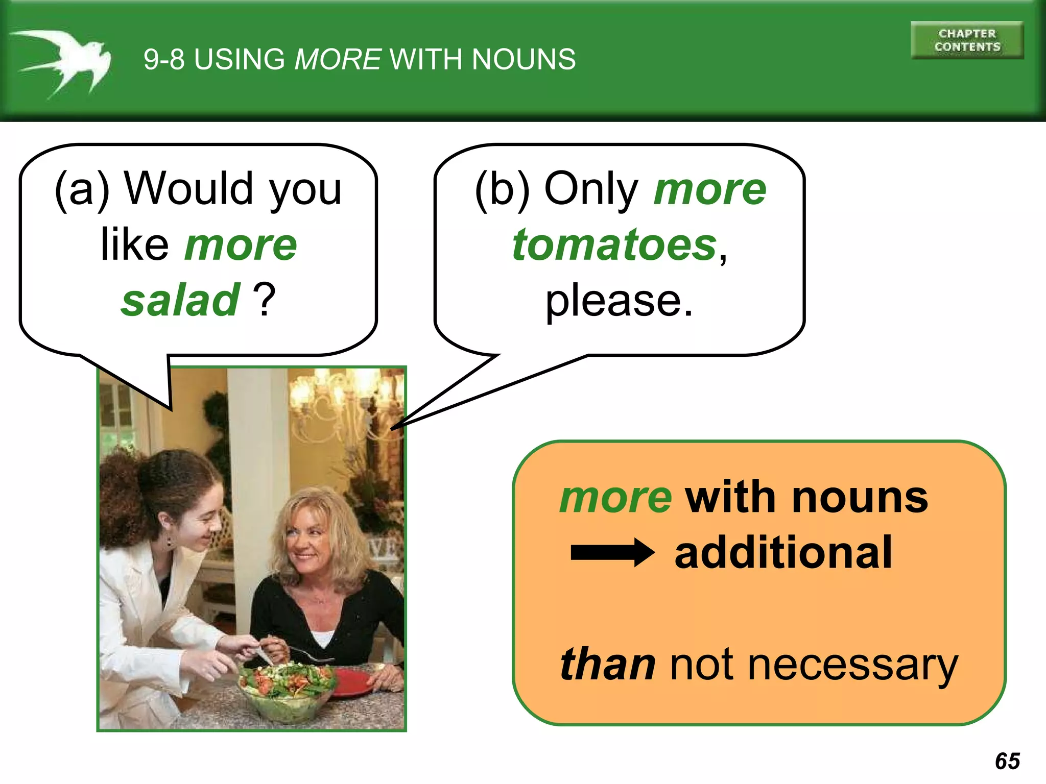 9-8 USING  MORE  WITH NOUNS (a) Would you like  more salad  ? (b) Only  more tomatoes , please. more  with nouns additional than  not necessary 