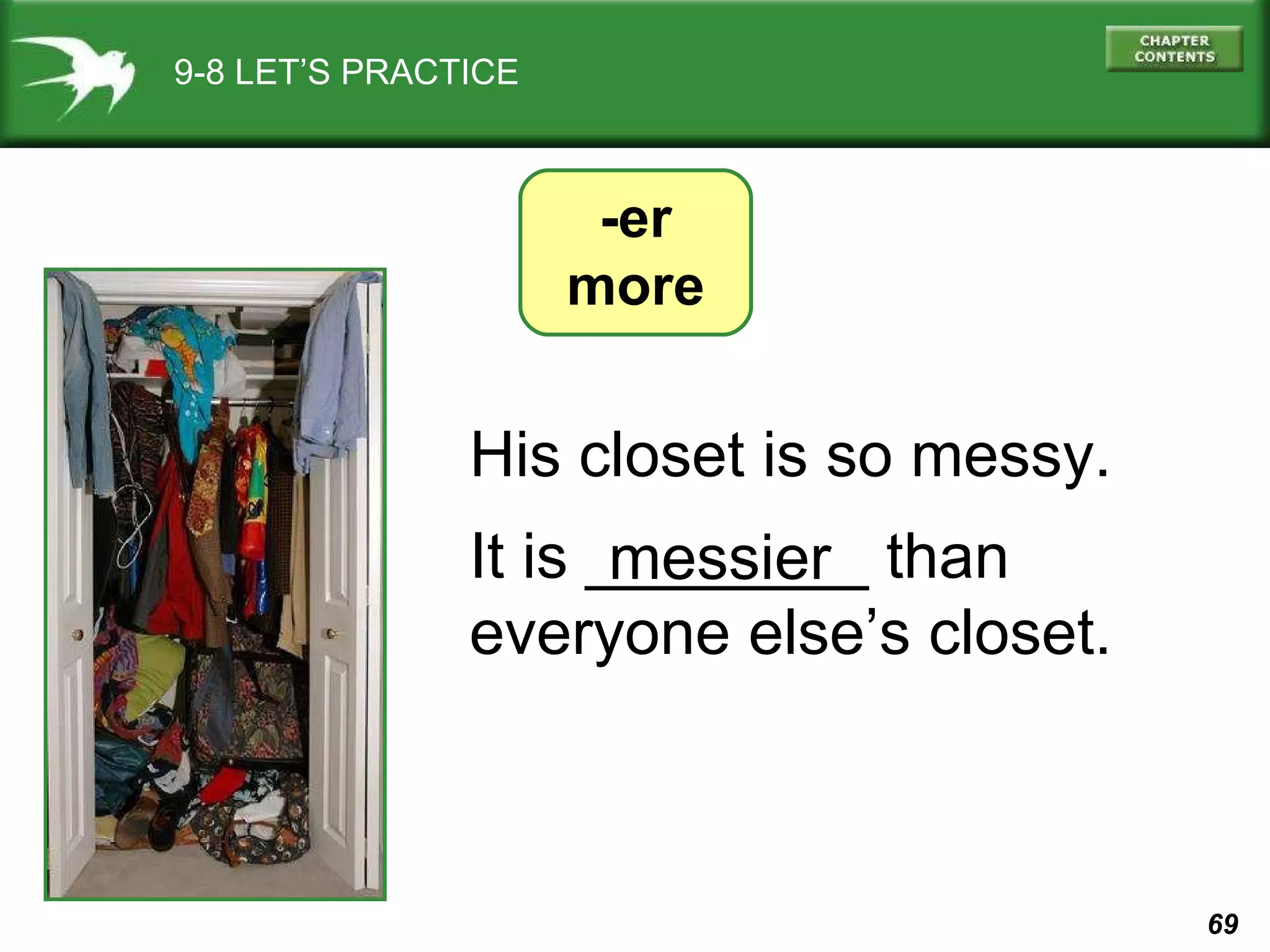 9-8 LET’S PRACTICE -er more His closet is so messy. It is ________ than everyone else’s closet. messier 