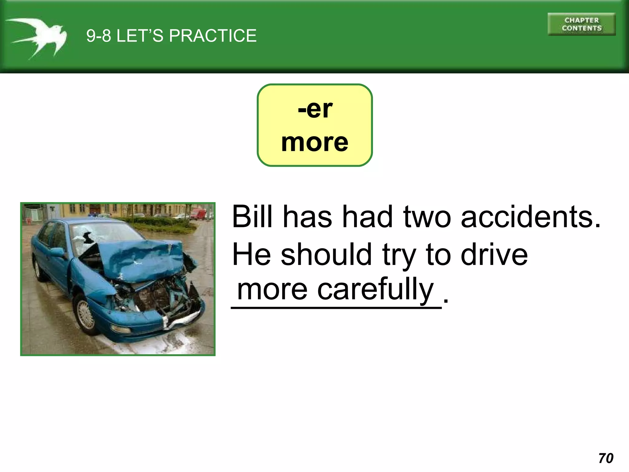 9-8 LET’S PRACTICE -er more Bill has had two accidents. He should try to drive ____________. more carefully 
