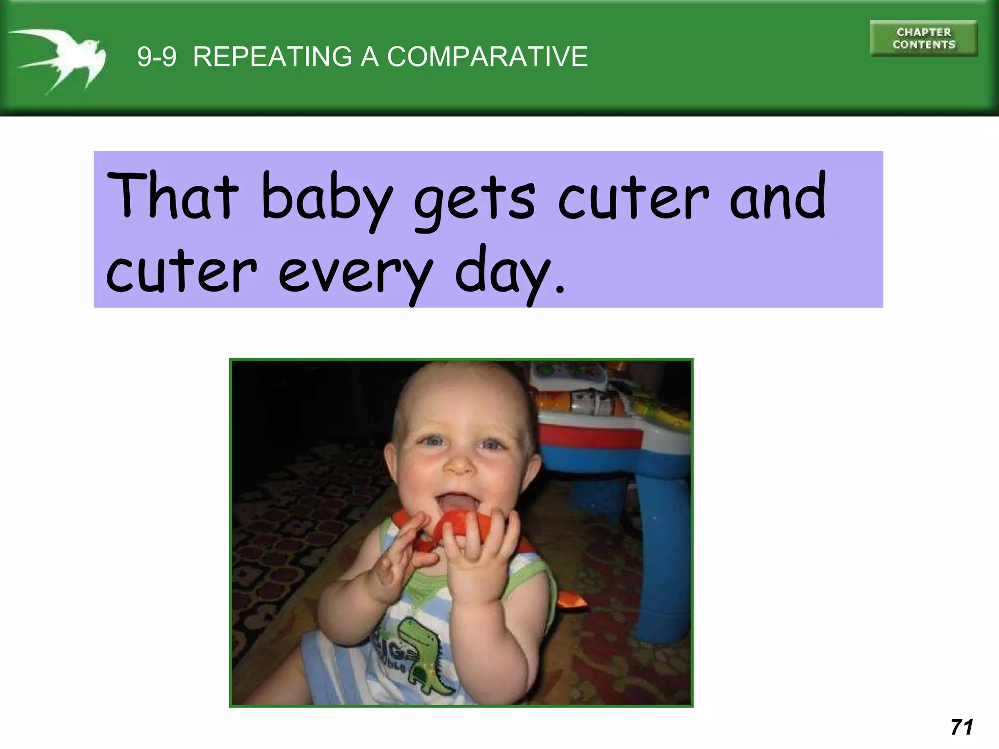 9-9  REPEATING A COMPARATIVE That baby gets cuter and cuter every day. 