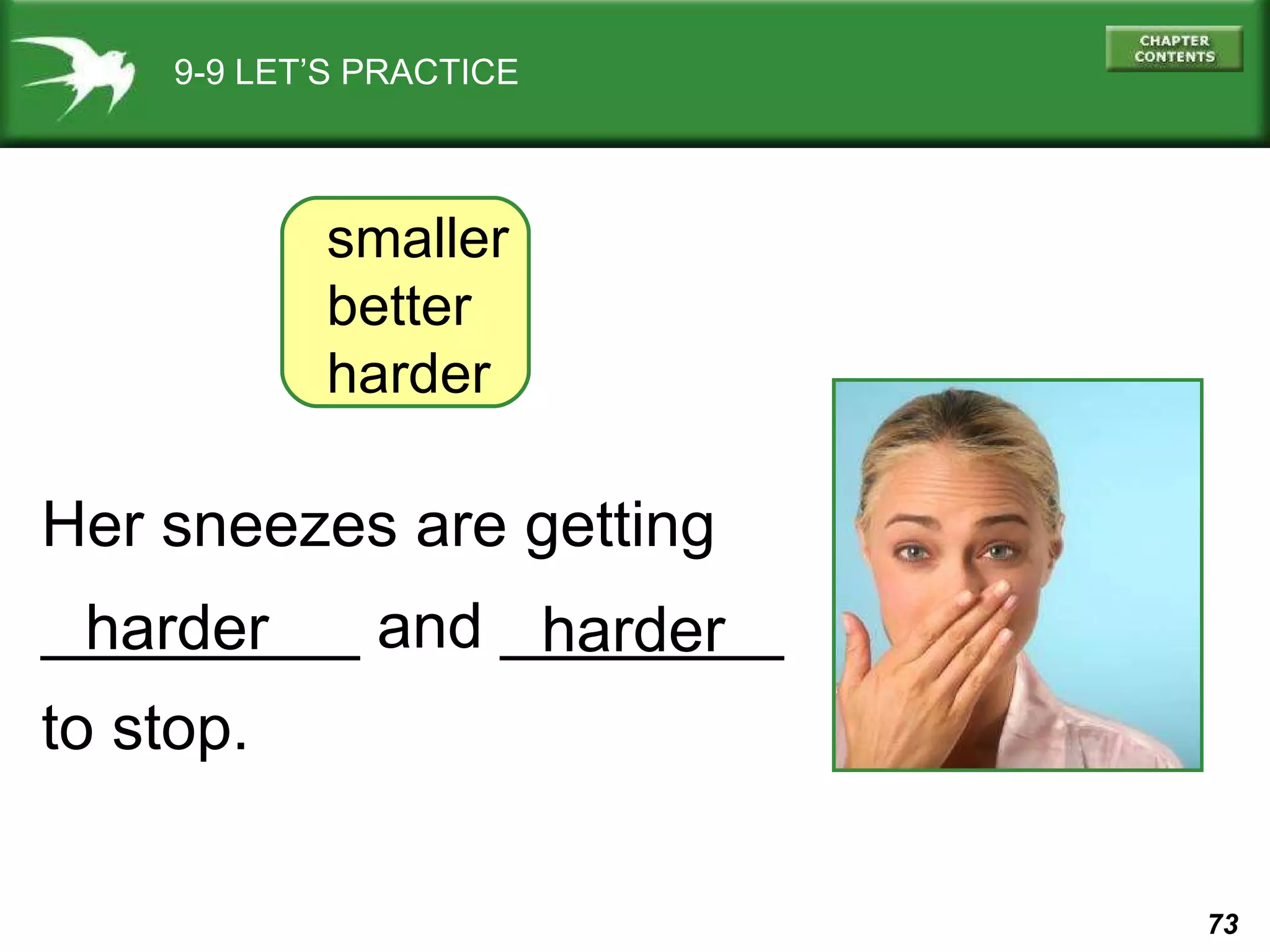 9-9 LET’S PRACTICE Her sneezes are getting _________ and ________ to stop. smaller better harder harder harder 
