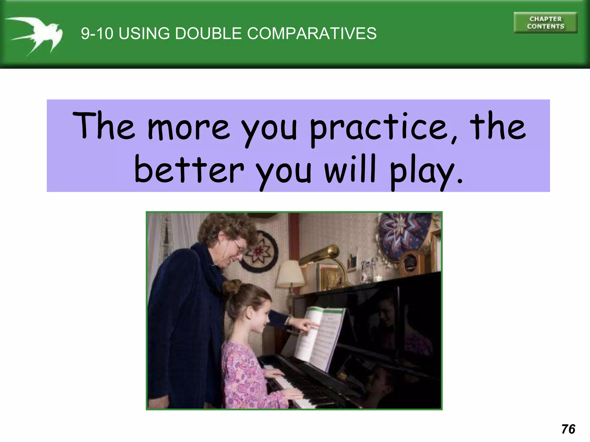 9-10 USING DOUBLE COMPARATIVES The more you practice, the better you will play. 