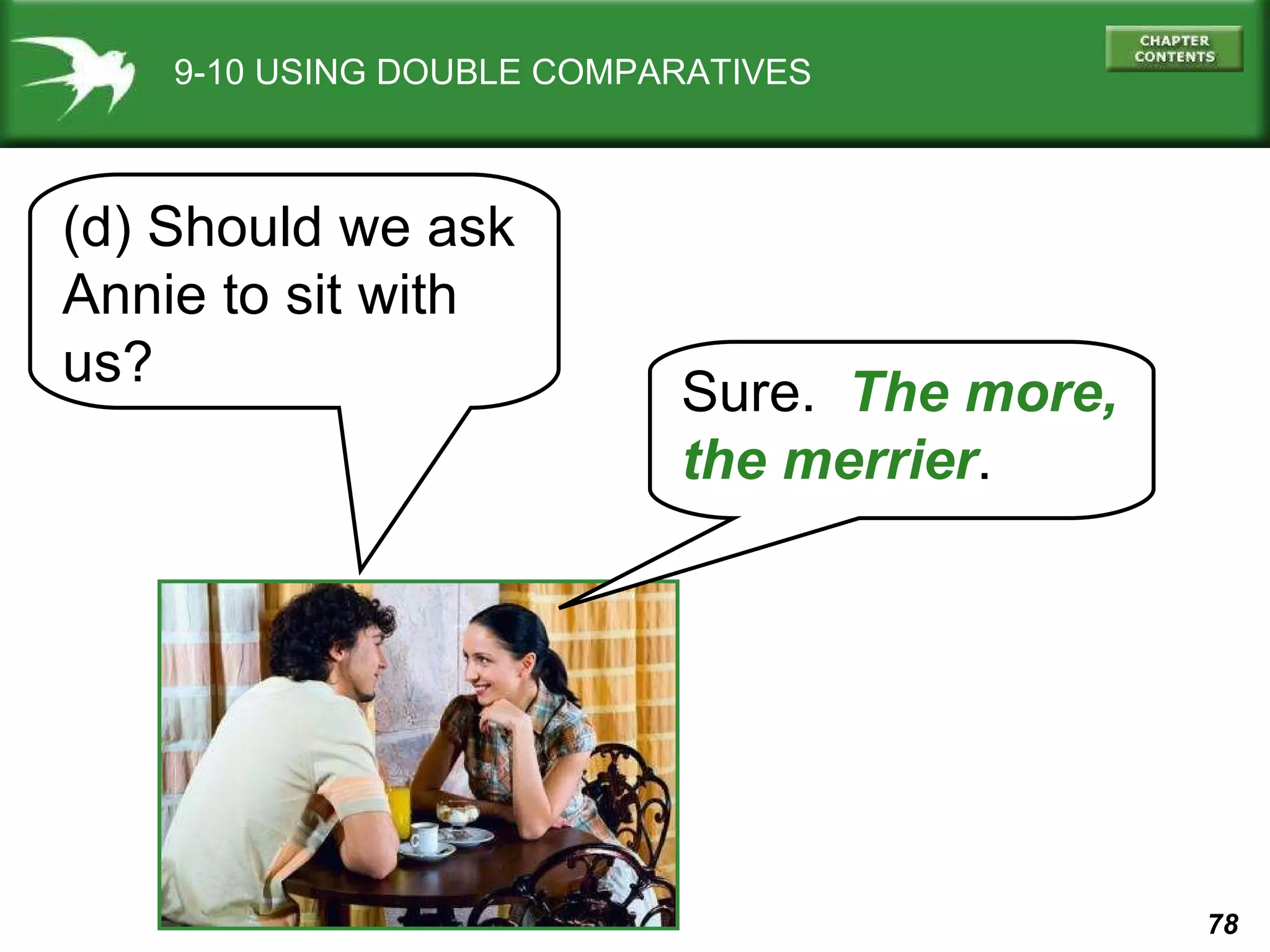 9-10 USING DOUBLE COMPARATIVES Sure.  The more, the merrier . (d) Should we ask Annie to sit with us?  