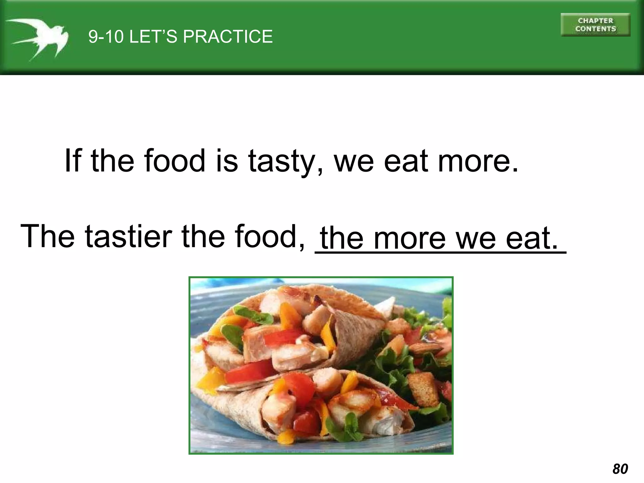 9-10 LET’S PRACTICE If the food is tasty, we eat more. The tastier the food, ______________ the more we eat. 