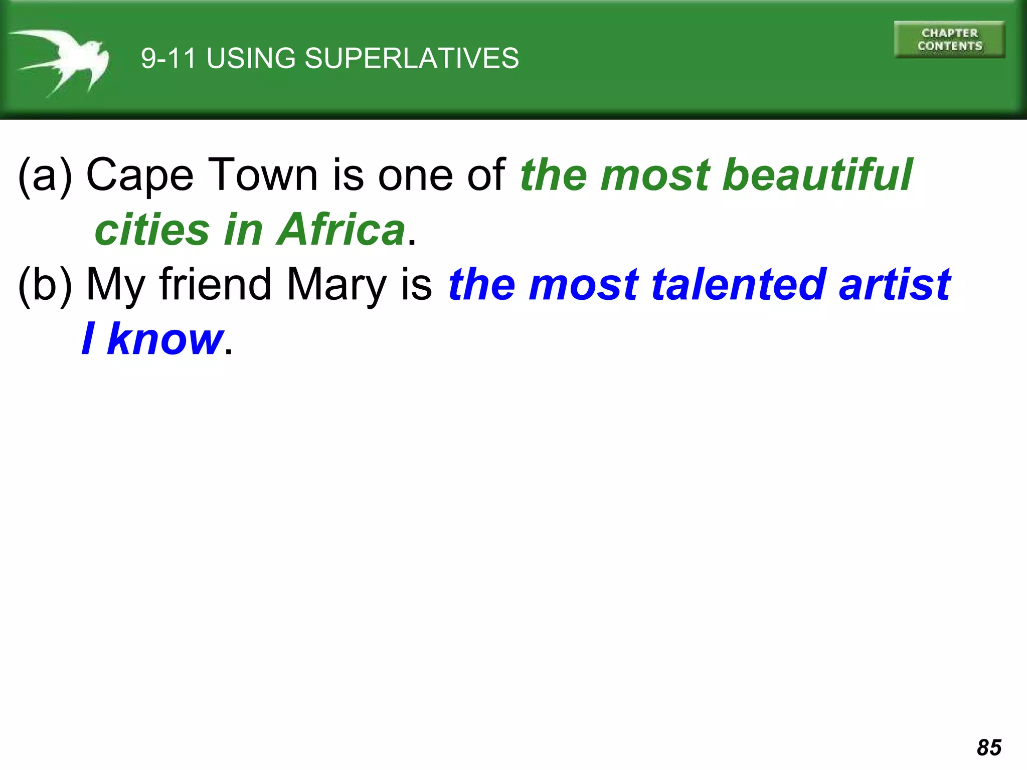 9-11 USING SUPERLATIVES (a) Cape Town is one of  the most beautiful  cities in Africa . (b) My friend Mary is  the most talented artist  I know . 