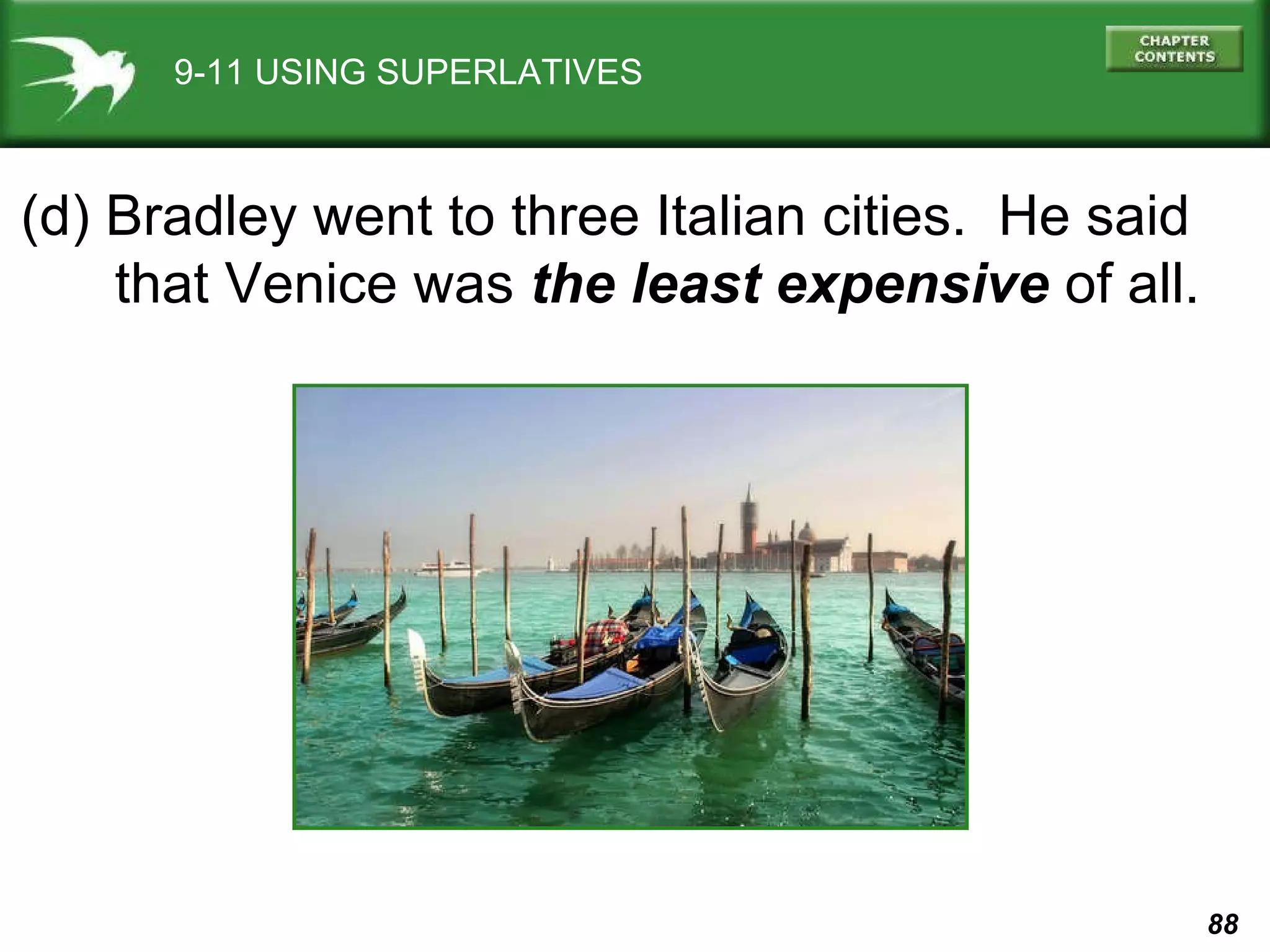 9-11 USING SUPERLATIVES (d) Bradley went to three Italian cities.  He said that Venice was  the least expensive  of all. 