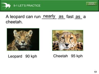 9-1 LET’S PRACTICE A leopard can run ______ ___ fast ___ a cheetah. as as nearly Leopard  90 kph  Cheetah  95 kph 