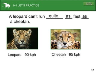 9-1 LET’S PRACTICE A leopard can’t run _______  ___ fast ___  a cheetah. as as quite  Leopard  90 kph  Cheetah  95 kph 
