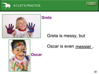 9-3 LET’S PRACTICE Greta Oscar Greta is messy, but Oscar is even _______. messier 