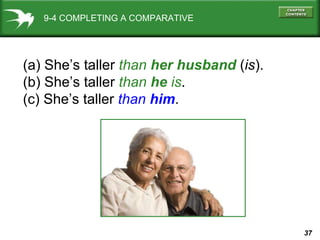 9-4 COMPLETING A COMPARATIVE (a) She’s taller  than  her husband  ( is ). (b) She’s taller  than  he  is . (c) She’s taller  than  him . 