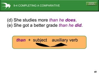 9-4 COMPLETING A COMPARATIVE (d) She studies more  than   he  does . (e) She got a better grade  than   he  did . than   +  subject  auxiliary verb 