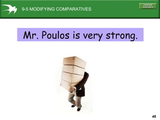 9-5 MODIFYING COMPARATIVES Mr. Poulos is very strong. 