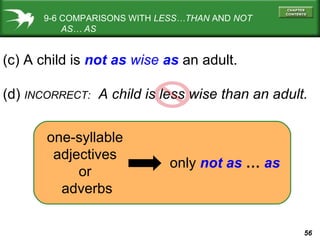 9-6 COMPARISONS WITH  LESS…THAN  AND  NOT   AS… AS (c) A child is  not as  wise   as  an adult. (d)  INCORRECT:   A child is less wise than an adult. only  not as  …  as one-syllable  adjectives  or  adverbs 