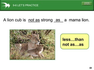9-6 LET’S PRACTICE less…than not as…as A lion cub is  _____ strong ____ a  mama lion. not as as 