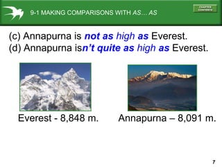 9-1 MAKING COMPARISONS WITH  AS… AS (c) Annapurna is  not as  high  as  Everest. (d) Annapurna is n’t   quite as  high  as  Everest. Annapurna – 8,091 m. Everest - 8,848 m. 