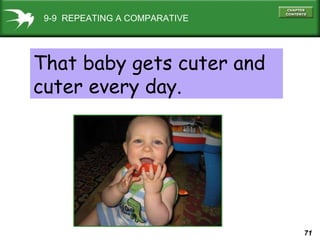 9-9  REPEATING A COMPARATIVE That baby gets cuter and cuter every day. 