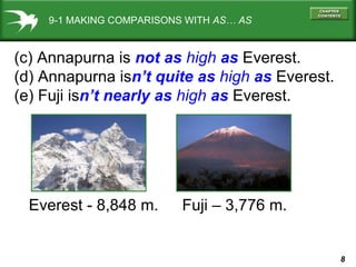 9-1 MAKING COMPARISONS WITH  AS… AS (c) Annapurna is  not as  high  as  Everest. (d) Annapurna is n’t   quite as  high  as  Everest. (e) Fuji is n’t nearly as  high  as  Everest. Everest - 8,848 m. Fuji – 3,776 m. 