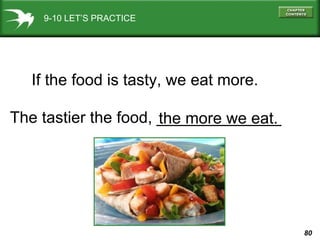 9-10 LET’S PRACTICE If the food is tasty, we eat more. The tastier the food, ______________ the more we eat. 