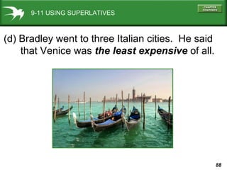 9-11 USING SUPERLATIVES (d) Bradley went to three Italian cities.  He said that Venice was  the least expensive  of all. 