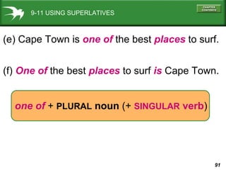 9-11 USING SUPERLATIVES (e) Cape Town is  one of  the best  places  to surf. (f)  One of  the best  places  to surf  is  Cape Town. one of  +  PLURAL  noun  (+  SINGULAR  verb ) 
