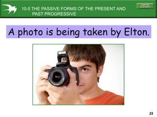 10-5 THE PASSIVE FORMS OF THE PRESENT AND
        PAST PROGRESSIVE



A photo is being taken by Elton.




               ...