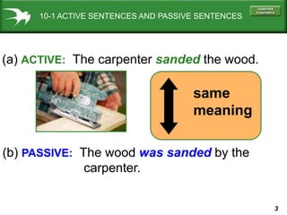 10-1 ACTIVE SENTENCES AND PASSIVE SENTENCES




(a) ACTIVE: The carpenter sanded the wood.

                              ...
