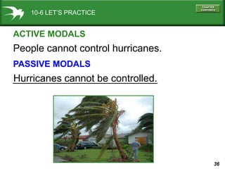 10-6 LET’S PRACTICE


ACTIVE MODALS
People cannot control hurricanes.
PASSIVE MODALS
Hurricanes cannot be controlled.
____...
