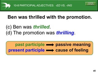 10-8 PARTICIPIAL ADJECTIVES: -ED VS. -ING



Ben was thrilled with the promotion.

(c) Ben was thrilled.
(d) The promotion...