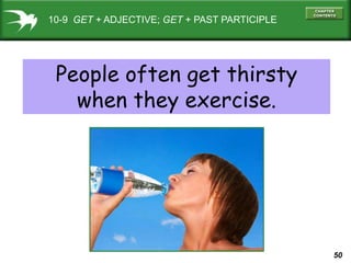 10-9 GET + ADJECTIVE; GET + PAST PARTICIPLE




 People often get thirsty
   when they exercise.




                     ...