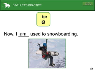 10-11 LET’S PRACTICE



                       be
                       Ø

        am
Now, I ____ used to snowboarding.

...