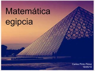 Matemática egipcia Carlos Pinto Pérez 16/05/10 