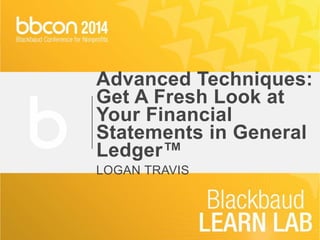 Advanced Techniques: 
Get A Fresh Look at 
Your Financial 
Statements in General 
Ledger™ 
LOGAN TRAVIS 
 