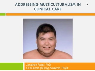 ADDRESSING MULTICULTURALISM IN CLINICAL CARE Jonathan Fader, PhD  Olubukonla (Bukky) Kolawole, PsyD 