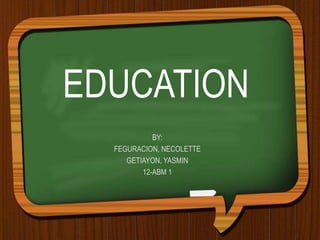 EDUCATION
BY:
FEGURACION, NECOLETTE
GETIAYON, YASMIN
12-ABM 1
 