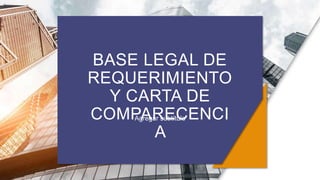 BASE LEGAL DE
REQUERIMIENTO
Y CARTA DE
COMPARECENCI
A
Agregar subtítulo
 