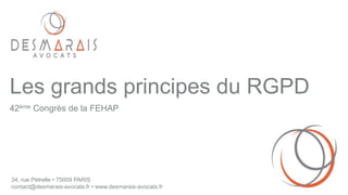34, rue Pétrelle • 75009 PARIS
contact@desmarais-avocats.fr • www.desmarais-avocats.fr
Les grands principes du RGPD
42ème Congrès de la FEHAP
 