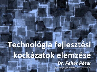 Technológia	
  fejlesztési	
  	
  
 kockázatok	
  elemzése	
  
                    Dr.	
  Fehér	
  Péter	
  
                  pfeher@informa,ka.uni-­‐corvinus.hu	
  
 