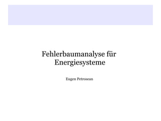 d



Fehlerbaumanalyse für
   Energiesysteme

      Eugen Petrosean
 