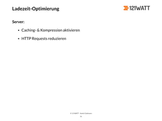 © 121WATT - André Goldmann
Ladezeit-Optimierung
Server:
• Caching- & Kompression aktivieren
• HTTP Requests reduzieren
56
 