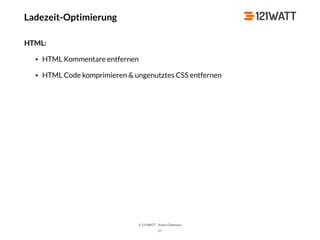© 121WATT - André Goldmann
57
HTML:
• HTML Kommentare entfernen
• HTML Code komprimieren & ungenutztes CSS entfernen
Ladezeit-Optimierung
 
