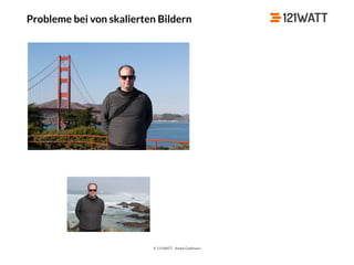 © 121WATT - André Goldmann
Probleme bei von skalierten Bildern
 
